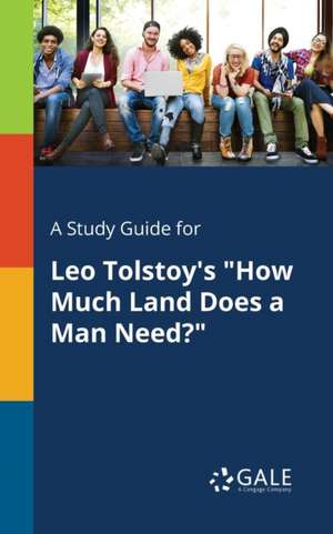 A Study Guide for Leo Tolstoy's "How Much Land Does a Man Need?" de Cengage Learning Gale