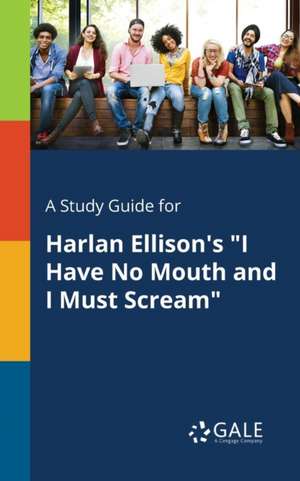 A Study Guide for Harlan Ellison's "I Have No Mouth and I Must Scream" de Cengage Learning Gale