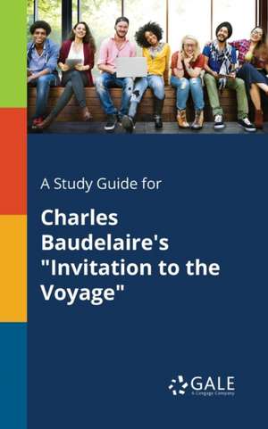 A Study Guide for Charles Baudelaire's "Invitation to the Voyage" de Cengage Learning Gale