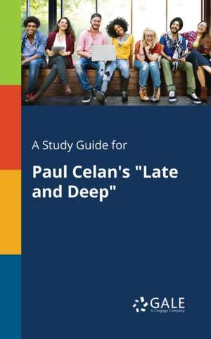 A Study Guide for Paul Celan's "Late and Deep" de Cengage Learning Gale