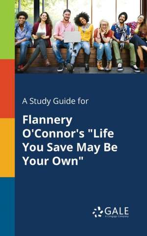 A Study Guide for Flannery O'Connor's "Life You Save May Be Your Own" de Cengage Learning Gale