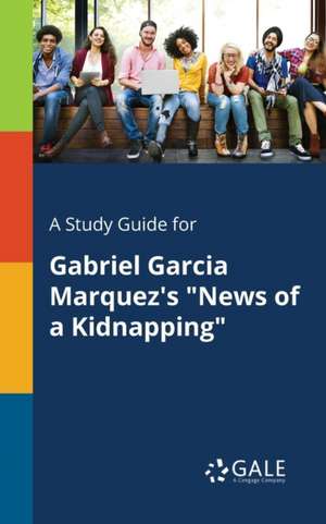 A Study Guide for Gabriel Garcia Marquez's "News of a Kidnapping" de Cengage Learning Gale