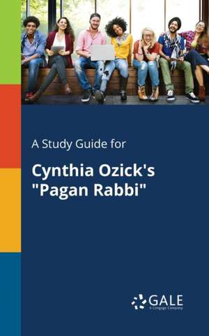 A Study Guide for Cynthia Ozick's "Pagan Rabbi" de Cengage Learning Gale