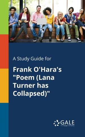 A Study Guide for Frank O'Hara's "Poem (Lana Turner Has Collapsed)" de Cengage Learning Gale