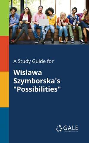 A Study Guide for Wislawa Szymborska's "Possibilities" de Cengage Learning Gale