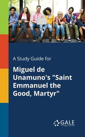 A Study Guide for Miguel De Unamuno's "Saint Emmanuel the Good, Martyr" de Cengage Learning Gale