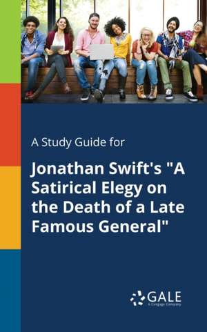 A Study Guide for Jonathan Swift's "A Satirical Elegy on the Death of a Late Famous General" de Cengage Learning Gale