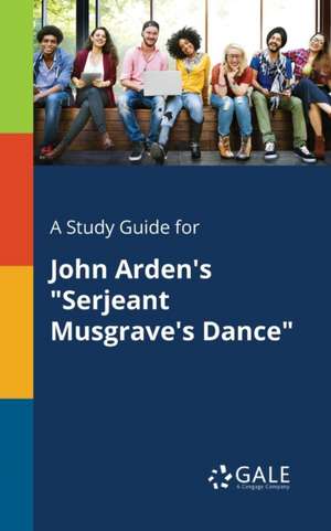 A Study Guide for John Arden's "Serjeant Musgrave's Dance" de Cengage Learning Gale