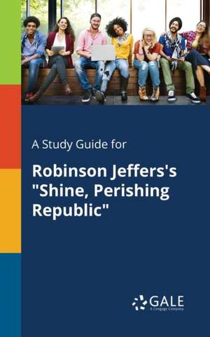 A Study Guide for Robinson Jeffers's "Shine, Perishing Republic" de Cengage Learning Gale