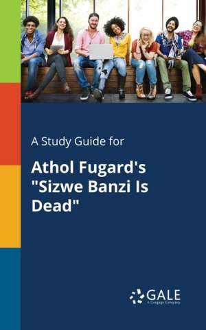 A Study Guide for Athol Fugard's "Sizwe Banzi Is Dead" de Cengage Learning Gale