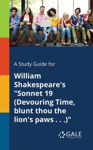 A Study Guide for William Shakespeare's "Sonnet 19 (Devouring Time, Blunt Thou the Lion's Paws . . .)" de Cengage Learning Gale