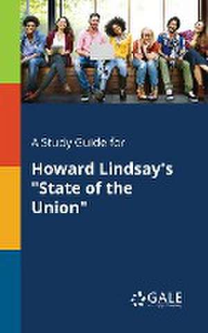 A Study Guide for Howard Lindsay's "State of the Union" de Cengage Learning Gale