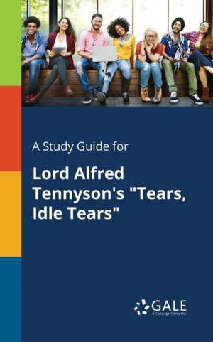 A Study Guide for Lord Alfred Tennyson's "Tears, Idle Tears" de Cengage Learning Gale