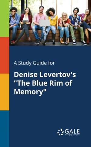 A Study Guide for Denise Levertov's "The Blue Rim of Memory" de Cengage Learning Gale