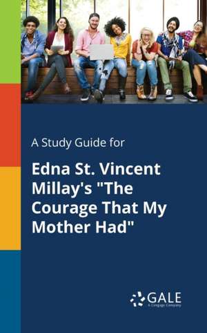 A Study Guide for Edna St. Vincent Millay's "The Courage That My Mother Had" de Cengage Learning Gale