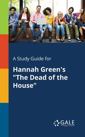 A Study Guide for Hannah Green's "The Dead of the House" de Cengage Learning Gale