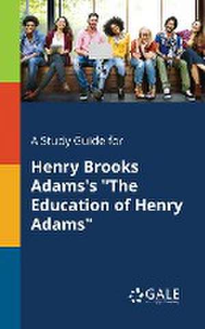 A Study Guide for Henry Brooks Adams's "The Education of Henry Adams" de Cengage Learning Gale