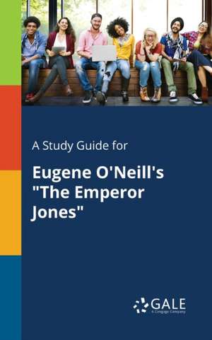 A Study Guide for Eugene O'Neill's "The Emperor Jones" de Cengage Learning Gale