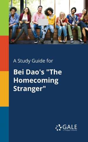 A Study Guide for Bei Dao's "The Homecoming Stranger" de Cengage Learning Gale