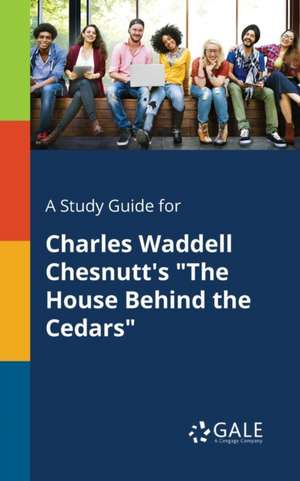 A Study Guide for Charles Waddell Chesnutt's "The House Behind the Cedars" de Cengage Learning Gale