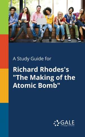 A Study Guide for Richard Rhodes's "The Making of the Atomic Bomb" de Cengage Learning Gale