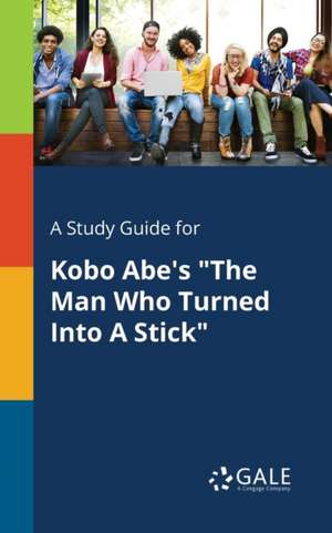 A Study Guide for Kobo Abe's "The Man Who Turned Into A Stick" de Cengage Learning Gale