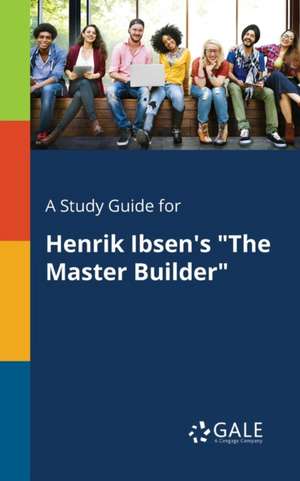 A Study Guide for Henrik Ibsen's "The Master Builder" de Cengage Learning Gale