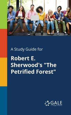 A Study Guide for Robert E. Sherwood's "The Petrified Forest" de Cengage Learning Gale