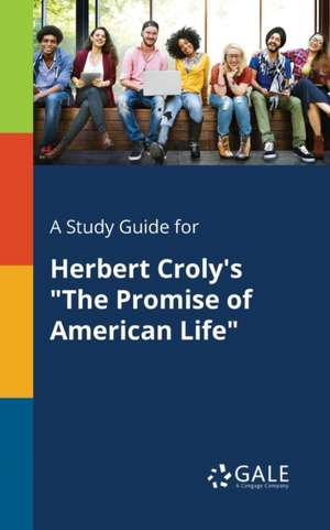 A Study Guide for Herbert Croly's "The Promise of American Life" de Cengage Learning Gale