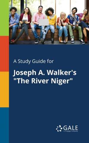 A Study Guide for Joseph A. Walker's "The River Niger" de Cengage Learning Gale