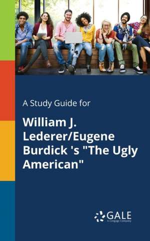 A Study Guide for William J. Lederer/Eugene Burdick 's "The Ugly American" de Cengage Learning Gale