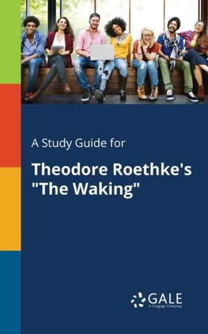 A Study Guide for Theodore Roethke's "The Waking" de Cengage Learning Gale