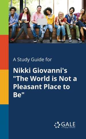 A Study Guide for Nikki Giovanni's "The World is Not a Pleasant Place to Be" de Cengage Learning Gale