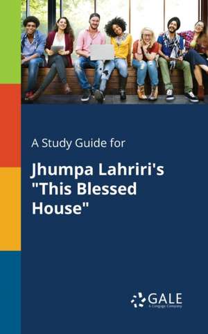 A Study Guide for Jhumpa Lahriri's "This Blessed House" de Cengage Learning Gale