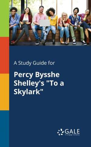 A Study Guide for Percy Bysshe Shelley's "To a Skylark" de Cengage Learning Gale