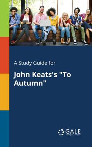 A Study Guide for John Keats's "To Autumn" de Cengage Learning Gale