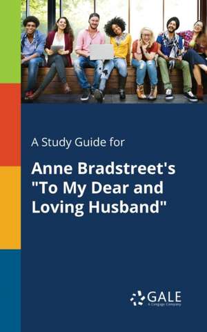 A Study Guide for Anne Bradstreet's "To My Dear and Loving Husband" de Cengage Learning Gale