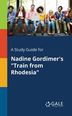 A Study Guide for Nadine Gordimer's "Train From Rhodesia" de Cengage Learning Gale