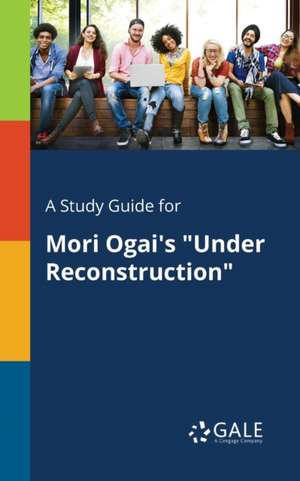 A Study Guide for Mori Ogai's "Under Reconstruction" de Cengage Learning Gale