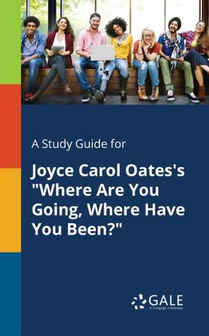 A Study Guide for Joyce Carol Oates's "Where Are You Going, Where Have You Been?" de Cengage Learning Gale