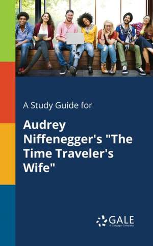 A Study Guide for Audrey Niffenegger's "The Time Traveler's Wife" de Cengage Learning Gale