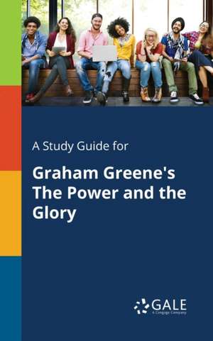 A Study Guide for Graham Greene's The Power and the Glory de Cengage Learning Gale