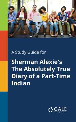 A Study Guide for Sherman Alexie's The Absolutely True Diary of a Part-Time Indian de Cengage Learning Gale