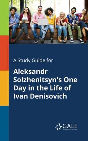 A Study Guide for Aleksandr Solzhenitsyn's One Day in the Life of Ivan Denisovich de Cengage Learning Gale