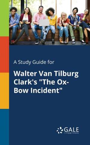 A Study Guide for Walter Van Tilburg Clark's "The Ox-Bow Incident" de Cengage Learning Gale