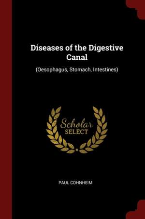 Diseases of the Digestive Canal: (oesophagus, Stomach, Intestines) de Paul Cohnheim