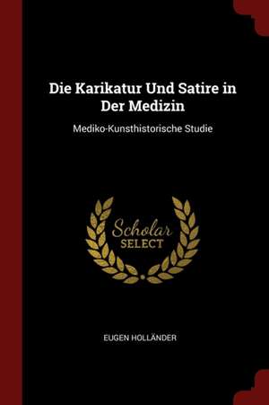 Die Karikatur Und Satire in Der Medizin: Mediko-Kunsthistorische Studie de Eugen Hollander