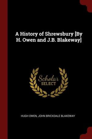 A History of Shrewsbury [by H. Owen and J.B. Blakeway] de Hugh Owen