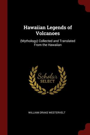 Hawaiian Legends of Volcanoes: (mythology) Collected and Translated from the Hawaiian de William Drake Westervelt