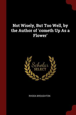 Not Wisely, But Too Well, by the Author of 'cometh Up as a Flower' de Rhoda Broughton